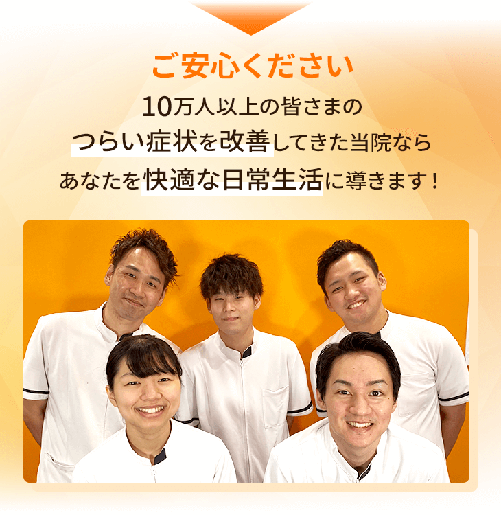 ご安心ください10万人以上の皆さまのつらい症状を改善してきた当院ならあなたを快適な日常生活に導きます!