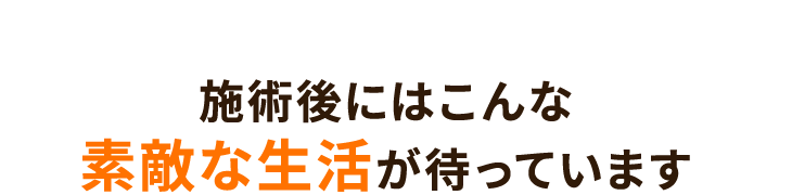 施術後にはこんな素敵な生活があなたを待っています